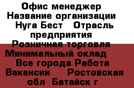 Офис-менеджер › Название организации ­ Нуга Бест › Отрасль предприятия ­ Розничная торговля › Минимальный оклад ­ 1 - Все города Работа » Вакансии   . Ростовская обл.,Батайск г.